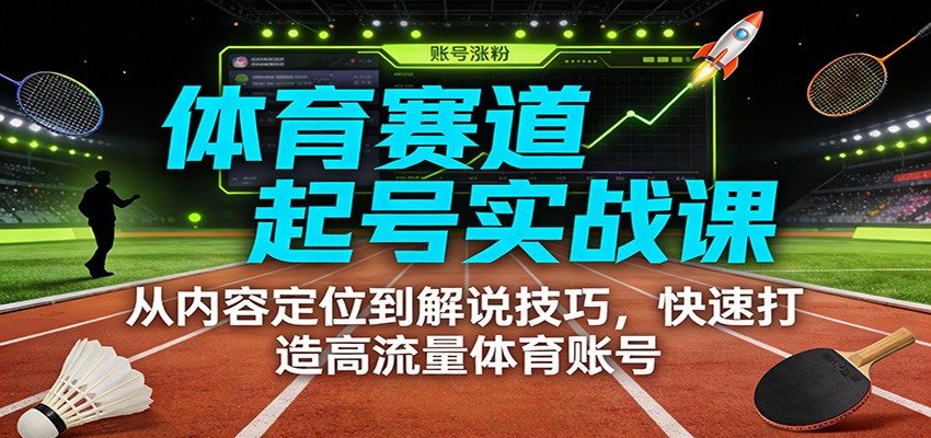 体育赛道起号实战课：从内容定位到解说技巧，快速打造高流量体育账号-紫橙资源网
