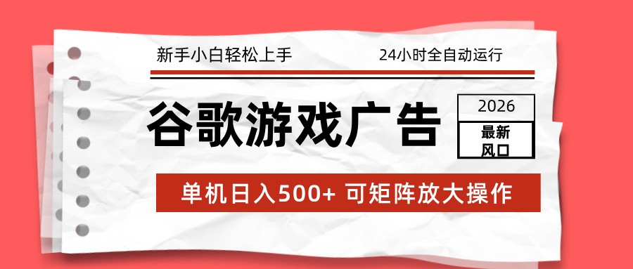 2026最新谷歌游戏广告 单机日入500+ 24小时全自动运行,新手小白轻松玩转-紫橙资源网