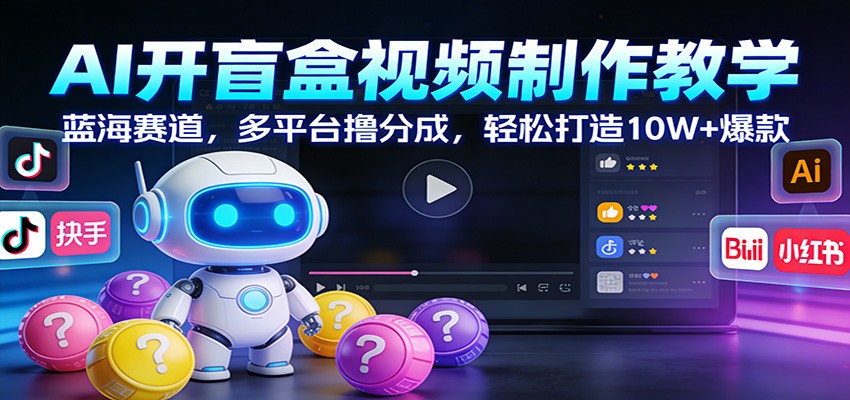 AI开盲盒视频制作教学：蓝海赛道，多平台撸分成，轻松打造10W+爆款-紫橙资源网