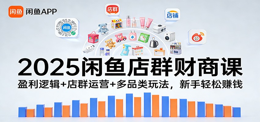 2025闲鱼店群财商课：盈利逻辑+店群运营+多品类玩法，新手轻松赚钱-紫橙资源网