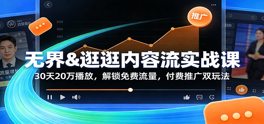 无界&逛逛内容流实战课：30天20万播放，解锁免费流量，付费推广双玩法-紫橙资源网
