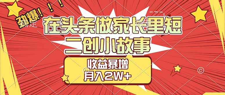 【劲爆】在头条做家长里短二创小故事，收益暴增，月入2W+-紫橙资源网