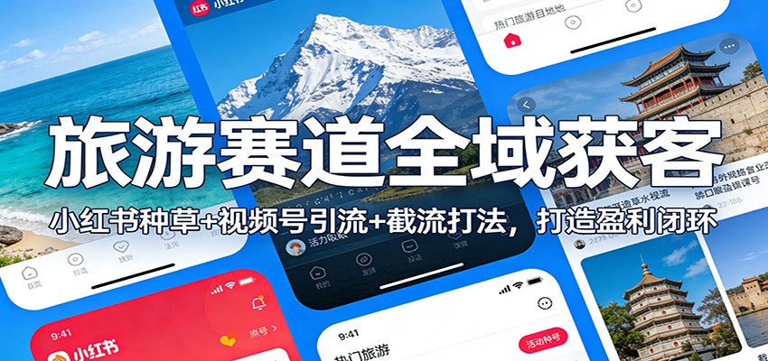 旅游赛道全域获客：小红书种草+视频号引流+截流打法，打造盈利闭环-紫橙资源网