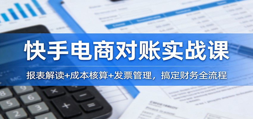 快手电商对账实战课：报表解读+成本核算+发票管理，搞定财务全流程-紫橙资源网