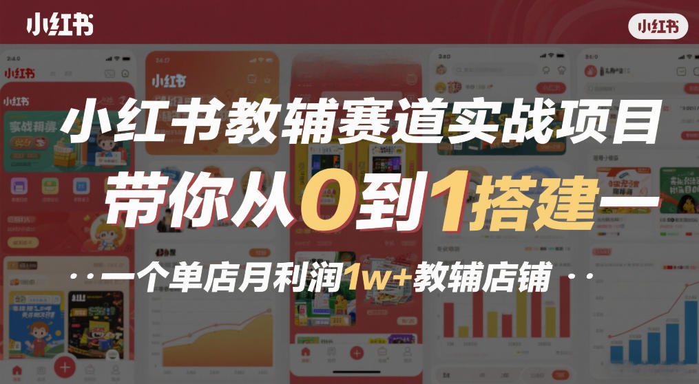 小红书教辅赛道实战项目，带你从0到1搭建一个单店月利润1w+教辅店铺-紫橙资源网