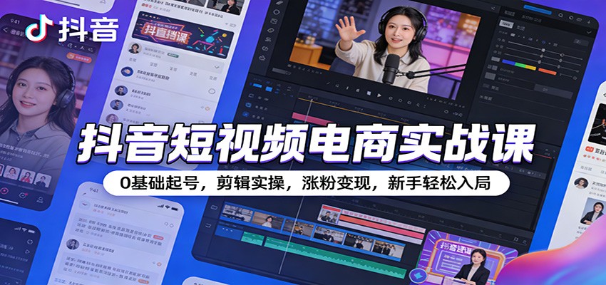 抖音短视频电商实战课：0基础起号，剪辑实操，涨粉变现，新手轻松入局-紫橙资源网