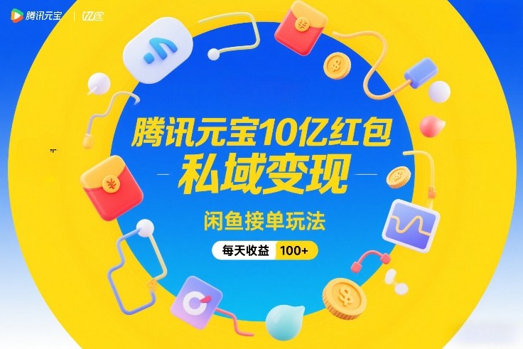 腾讯元宝10亿红包，私域变现，闲鱼接单玩法，每天收益100+-紫橙资源网