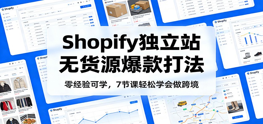 零经验可学，Shopify独立站无货源爆款打法，7节课轻松学会做跨境-紫橙资源网