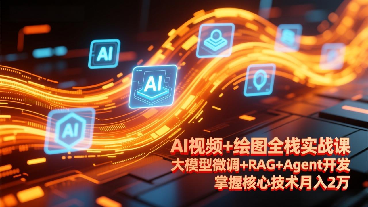 AI视频+绘图全栈实战课-更新，大模型微调+RAG+Agent开发，掌握核心技术月入2万-紫橙资源网