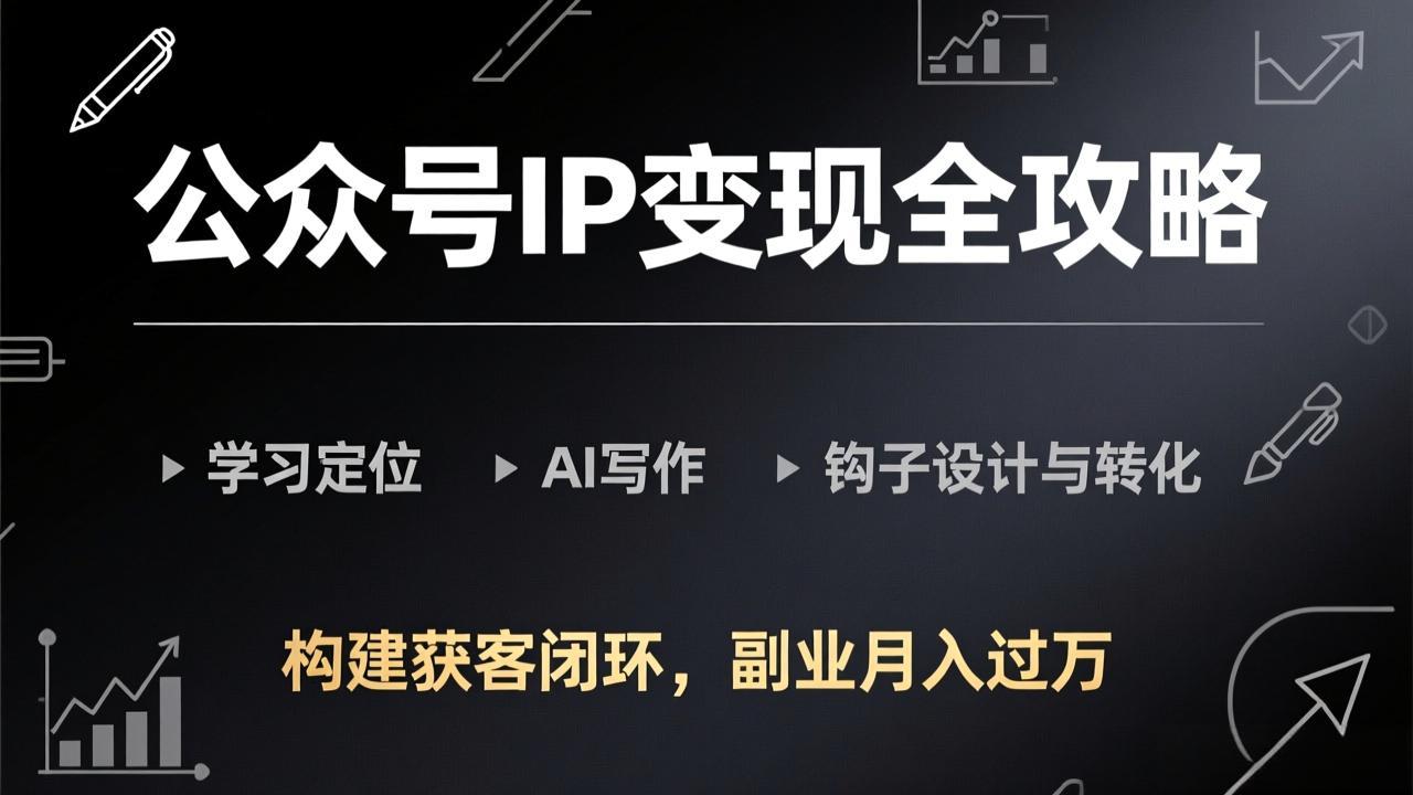 公众号IP变现全攻略-更新，学习定位、AI写作、钩子设计与转化，构建获客闭环，副业月入过万-紫橙资源网
